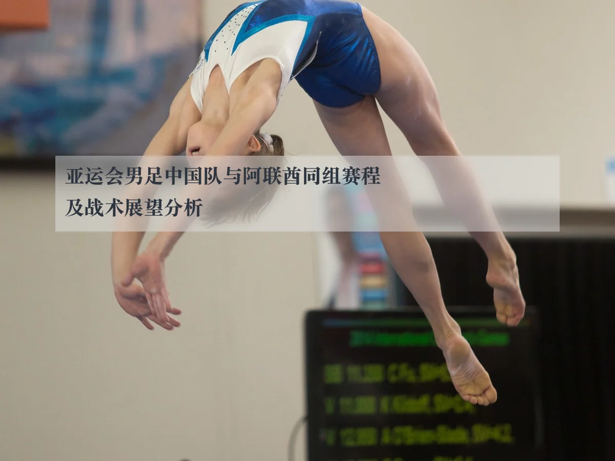 亚运会男足中国队与阿联酋同组赛程及战术展望分析